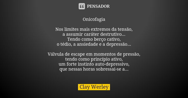 Onicofagia Nos limites mais extremos da tensão, a assumir caráter destrutivo... Tendo como berço cativo, o tédio, a ansiedade e a depressão... Válvula de escape... Frase de Clay Werley.