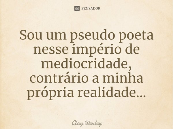 Sou um pseudo poeta nesse império de mediocridade, contrário a minha própria realidade...⁠... Frase de Clay Werley.