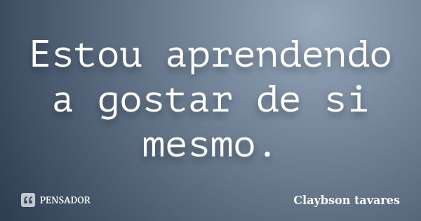 Estou aprendendo a gostar de si mesmo.... Frase de Claybson Tavares.