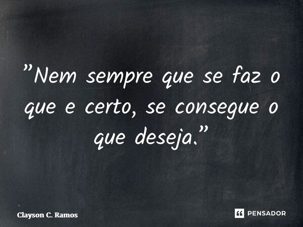 ⁠”Nem sempre que se faz o que e certo, se consegue o que deseja.”... Frase de Clayson C. Ramos.