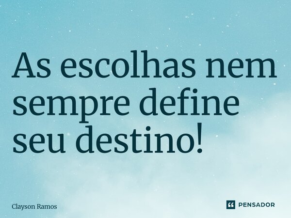 ⁠As escolhas nem sempre define seu destino!... Frase de Clayson Ramos.