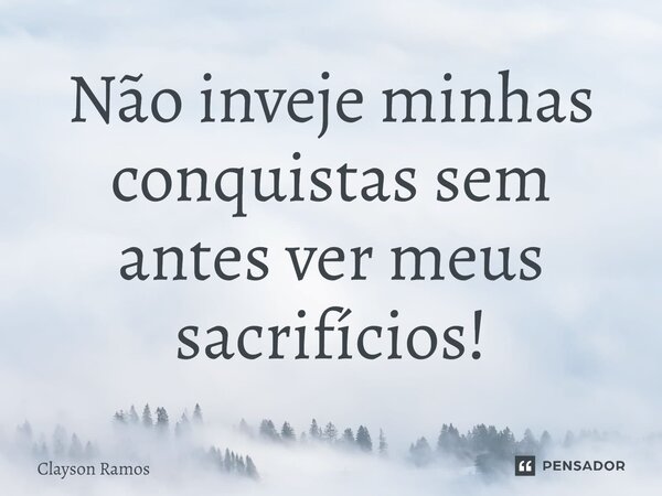 ⁠Não inveje minhas conquistas sem antes ver meus sacrifícios!... Frase de Clayson Ramos.