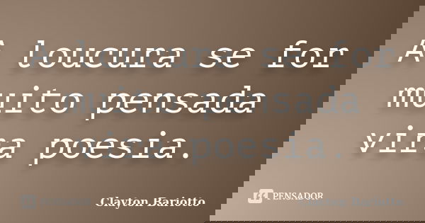 A loucura se for muito pensada vira poesia.... Frase de Clayton Bariotto.