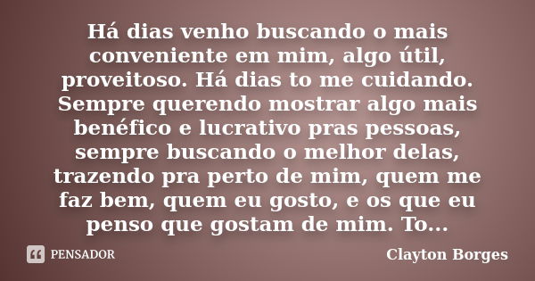 Há dias venho buscando o mais conveniente em mim, algo útil, proveitoso. Há dias to me cuidando. Sempre querendo mostrar algo mais benéfico e lucrativo pras pes... Frase de Clayton Borges.