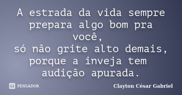 A estrada da vida sempre prepara algo bom pra você, só não grite alto demais, porque a inveja tem audição apurada.... Frase de Clayton César Gabriel.