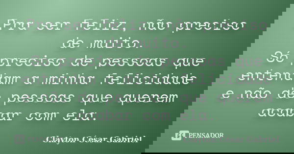 Pra ser feliz, não preciso de muito. Só preciso de pessoas que entendam a minha felicidade e não de pessoas que querem acabar com ela.... Frase de Clayton César Gabriel.