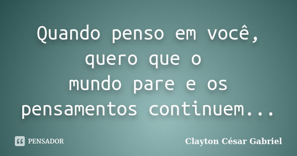 Quando penso em você, quero que o mundo pare e os pensamentos continuem...... Frase de Clayton César Gabriel.