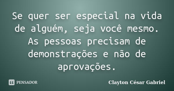 Se quer ser especial na vida de alguém, seja você mesmo. As pessoas precisam de demonstrações e não de aprovações.... Frase de Clayton César Gabriel.