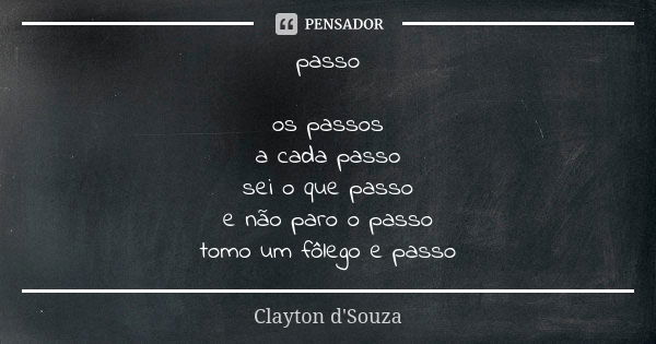 passo os passos a cada passo sei o que passo e não paro o passo tomo um fôlego e passo... Frase de Clayton d'Souza.