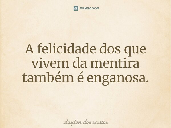 ⁠A felicidade dos que vivem da mentira também é enganosa.... Frase de clayton dos santos.