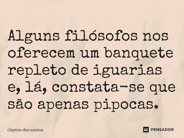 ⁠Alguns filósofos nos oferecem um banquete repleto de iguarias e, lá, constata-se que são apenas pipocas.... Frase de clayton dos santos.