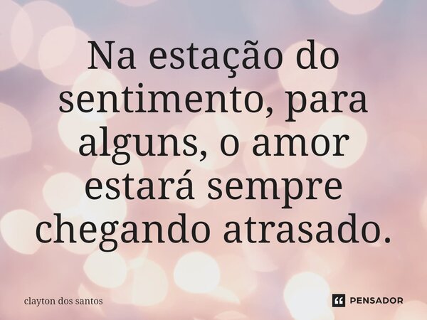 ⁠Na estação do sentimento, para alguns, o amor estará sempre chegando atrasado.... Frase de clayton dos santos.