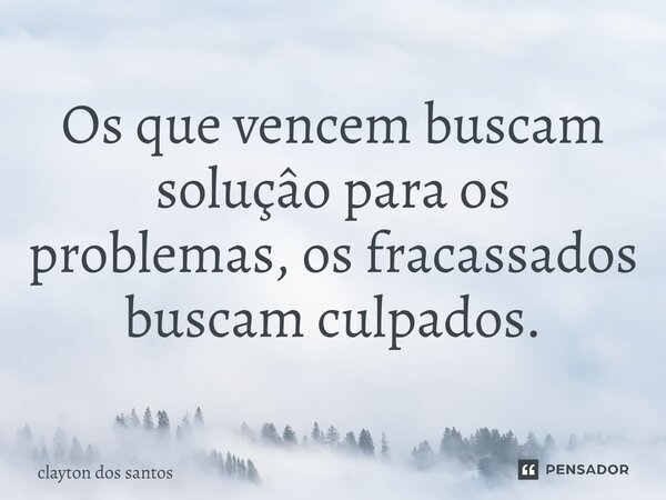 ⁠Os que vencem buscam soluçâo para os problemas, os fracassados buscam culpados.... Frase de clayton dos santos.