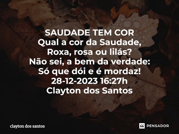 ⁠SAUDADE TEM COR Qual a cor da Saudade, Roxa, rosa ou lilás? Não sei, a bem da verdade: Só que dói e é mordaz! 28-12-2023 16:27h Clayton dos Santos... Frase de clayton dos santos.