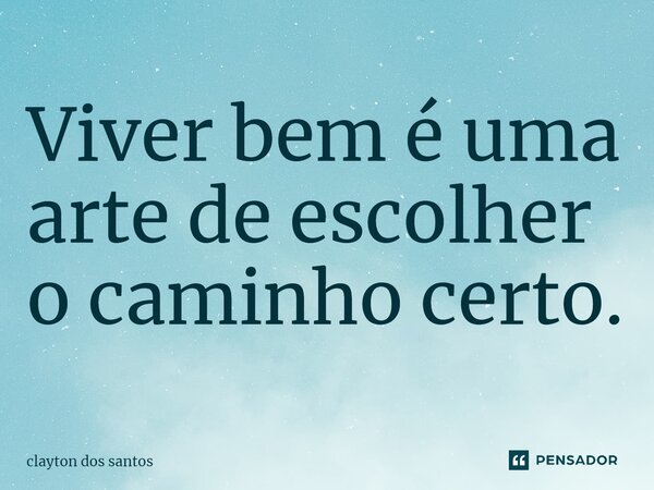 ⁠Viver bem é uma arte de escolher o caminho certo.... Frase de clayton dos santos.