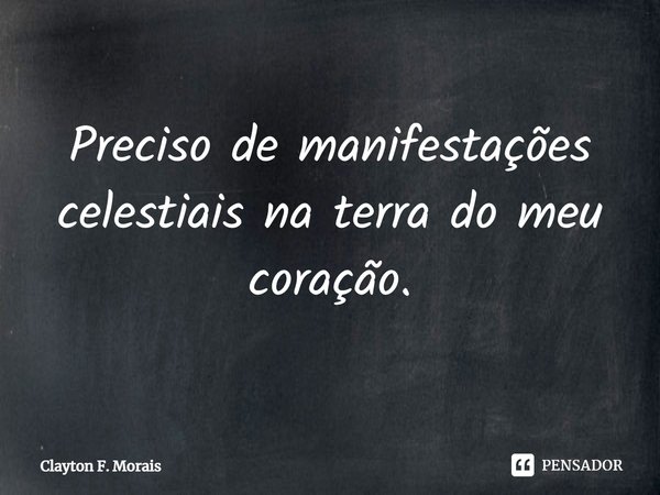 ⁠Preciso de manifestações celestiais na terra do meu coração.... Frase de Clayton F. Morais.