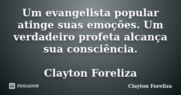 Um evangelista popular atinge suas emoções. Um verdadeiro profeta alcança sua consciência. Clayton Foreliza... Frase de Clayton Foreliza.