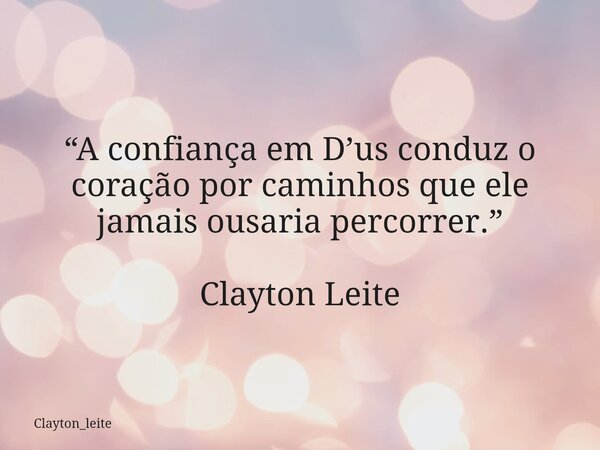 “A confiança em D’us conduz o coração por caminhos que ele jamais ousaria percorrer.” Clayton Leite... Frase de clayton_leite.