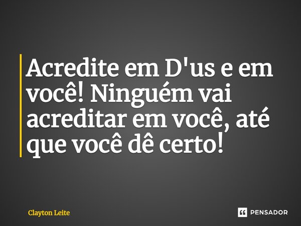 ⁠Acredite em D'us e em você! Ninguém vai acreditar em você, até que você dê certo!... Frase de Clayton Leite.
