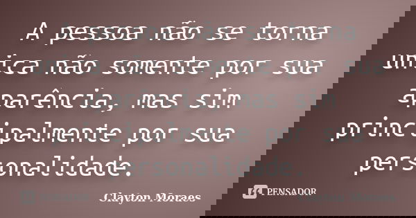 A pessoa não se torna unica não somente por sua aparência, mas sim principalmente por sua personalidade.... Frase de Clayton Moraes.