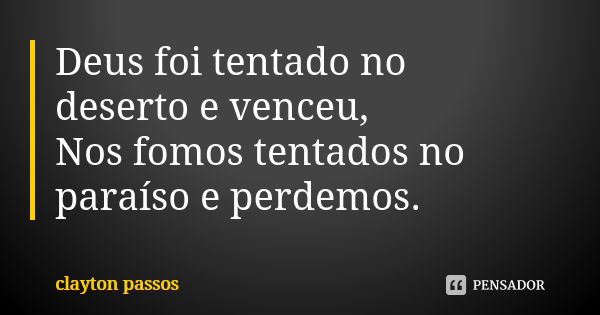 Deus foi tentado no deserto e venceu, Nos fomos tentados no paraíso e perdemos.... Frase de Clayton Passos.