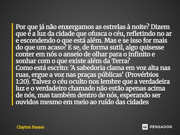 Por que já não enxergamos as estrelas à noite? Dizem que é a luz da cidade que ofusca o céu, refletindo no ar e escondendo o que está além. Mas e se isso for m... Frase de clayton passos.