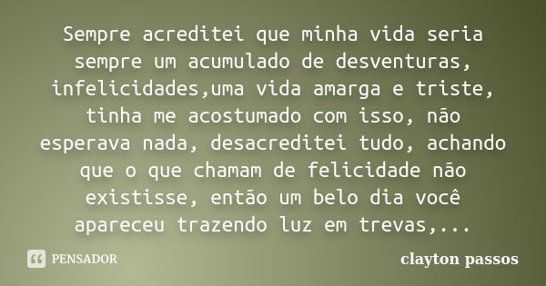 Sempre acreditei que minha vida seria sempre um acumulado de desventuras, infelicidades,uma vida amarga e triste, tinha me acostumado com isso, não esperava nad... Frase de Clayton Passos.