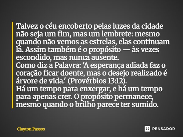 Talvez o céu encoberto pelas luzes da cidade não seja um fim, mas um lembrete: mesmo quando não vemos as estrelas, elas continuam lá. Assim também é o propósit... Frase de clayton passos.
