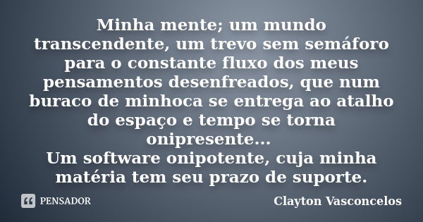 Minha mente; um mundo transcendente, um trevo sem semáforo para o constante fluxo dos meus pensamentos desenfreados, que num buraco de minhoca se entrega ao ata... Frase de Clayton Vasconcelos.