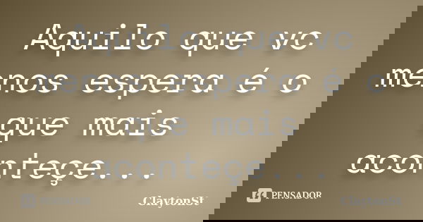 Aquilo que vc menos espera é o que mais aconteçe...... Frase de Claytonst.