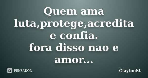 Quem ama luta,protege,acredita e confia. fora disso nao e amor...... Frase de ClaytonSt.