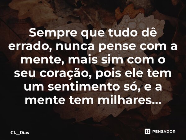 Sempre que tudo dê errado, nunca pense com a mente, mais sim com o seu coração, pois ele tem um sentimento só, e a mente tem milhares… ⁠... Frase de CL_Dias.