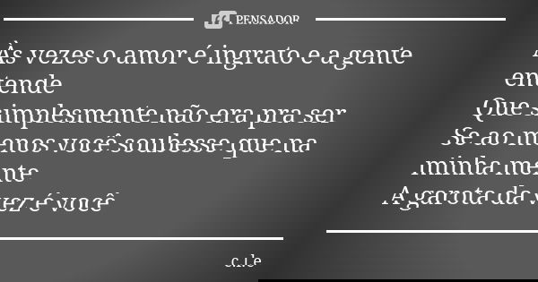 As Vezes O Amor E Ingrato E A Gente C L E