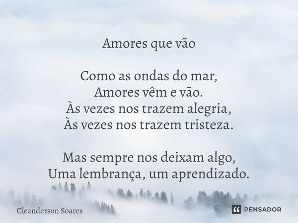⁠Amores que vão Como as ondas do mar, Amores vêm e vão. Às vezes nos trazem alegria, Às vezes nos trazem tristeza. Mas sempre nos deixam algo, Uma lembrança, um... Frase de Cleanderson Soares.