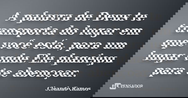 A palavra de Deus te transporta do lugar em que você está, para um lugar onde Ele planejou para te abençoar.... Frase de Cleando Ramos.