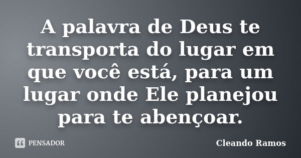 A palavra de Deus te transporta do lugar em que você está, para um lugar onde Ele planejou para te abençoar.... Frase de Cleando Ramos.