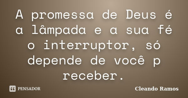 A promessa de Deus é a lâmpada e a sua fé o interruptor, só depende de você p receber.... Frase de Cleando Ramos.