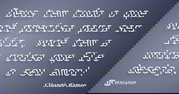 Deus tem tudo o que você precisa para ser feliz, você tem a unica coisa que Ele deseja, o seu amor!... Frase de Cleando Ramos.
