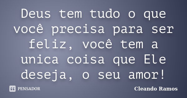 Deus tem tudo o que você precisa para ser feliz, você tem a unica coisa que Ele deseja, o seu amor!... Frase de Cleando Ramos.