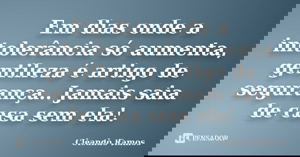 Em dias onde a intolerância só aumenta, gentileza é artigo de segurança.. Jamais saia de casa sem ela!... Frase de Cleando Ramos.