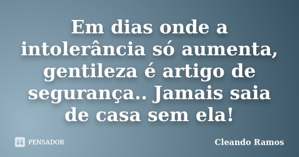 Em dias onde a intolerância só aumenta, gentileza é artigo de segurança.. Jamais saia de casa sem ela!... Frase de Cleando Ramos.