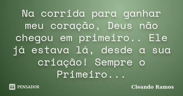 Na corrida para ganhar meu coração, Deus não chegou em primeiro.. Ele já estava lá, desde a sua criação! Sempre o Primeiro...... Frase de Cleando Ramos.