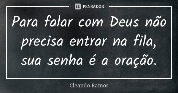 Para falar com Deus não precisa entrar na fila, sua senha é a oração.... Frase de Cleando Ramos.