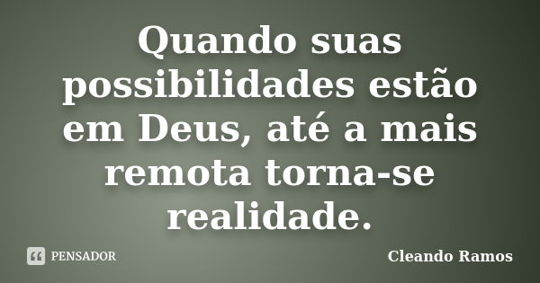 Quando suas possibilidades estão em Deus, até a mais remota torna-se realidade.... Frase de Cleando Ramos.