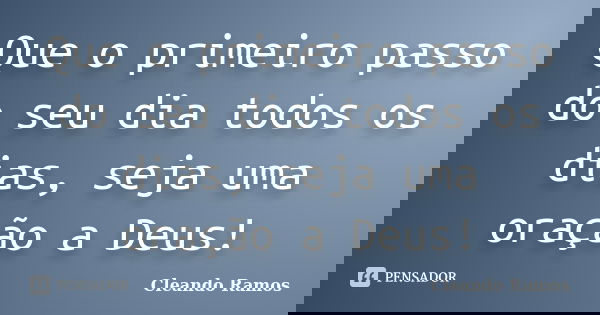 Que o primeiro passo do seu dia todos os dias, seja uma oração a Deus!... Frase de Cleando Ramos.