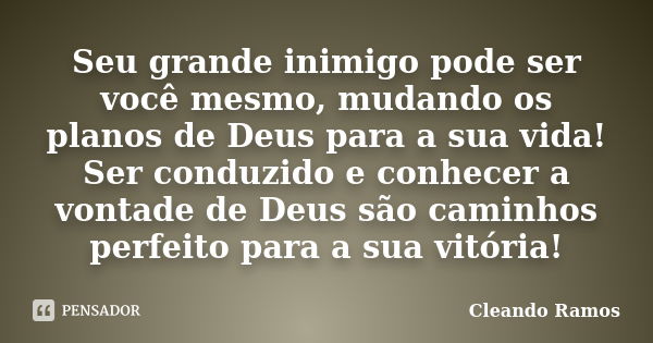 Seu grande inimigo pode ser você mesmo, mudando os planos de Deus para a sua vida! Ser conduzido e conhecer a vontade de Deus são caminhos perfeito para a sua v... Frase de Cleando Ramos.