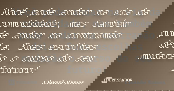 Você pode andar na via da comodidade, mas também pode andar na contramão dela. Suas escolhas mudarão o curso do seu futuro!... Frase de Cleando Ramos.