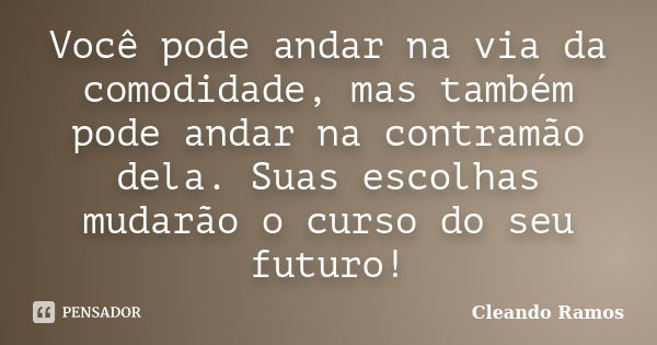 Você pode andar na via da comodidade, mas também pode andar na contramão dela. Suas escolhas mudarão o curso do seu futuro!... Frase de Cleando Ramos.