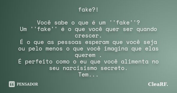 fake?! Você sabe o que é um ''fake''? Um ''fake'' é o que você quer ser quando crescer. É o que as pessoas esperam que você seja ou pelo menos o que você imagin... Frase de CleaRF..