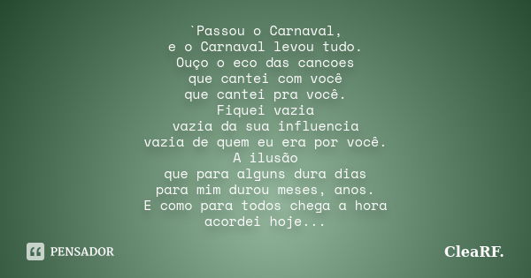 `Passou o Carnaval, e o Carnaval levou tudo. Ouço o eco das cancoes que cantei com você que cantei pra você. Fiquei vazia vazia da sua influencia vazia de quem ... Frase de CleaRF..